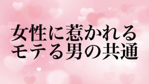 モテる男 特徴 無意識 女性 惹かれる