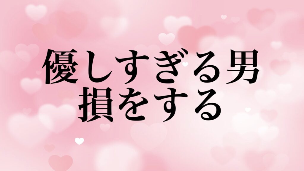 優しすぎる男 恋愛 消耗 損 理由