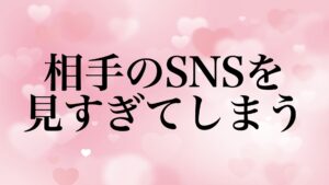 相手のSNSを見すぎてしまう