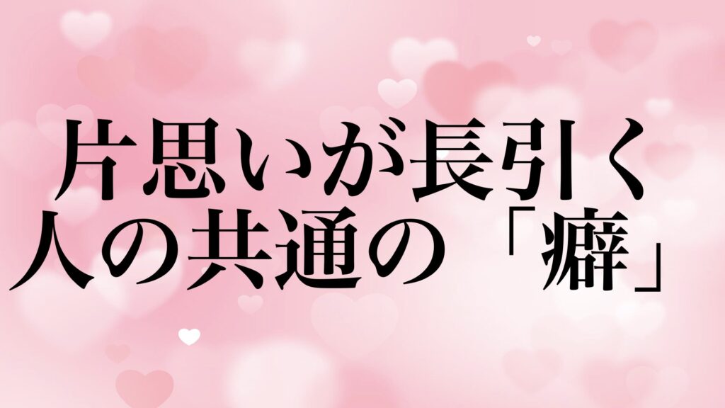 片思い 長引く 共通点 癖 告白できない