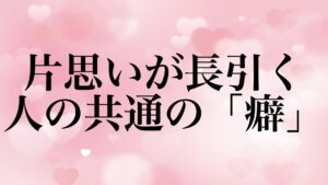 片思い 長引く 共通点 癖 告白できない